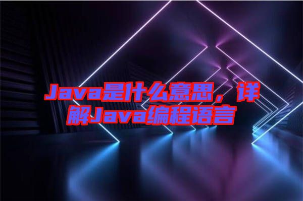 Java是什么意思，詳解Java編程語(yǔ)言