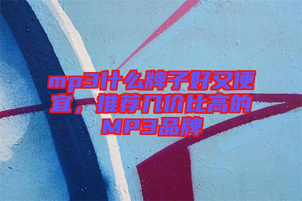 mp3什么牌子好又便宜，推薦幾價比高的MP3品牌