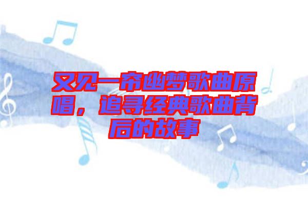 又見(jiàn)一簾幽夢(mèng)歌曲原唱，追尋經(jīng)典歌曲背后的故事