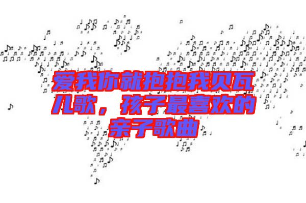 愛(ài)我你就抱抱我貝瓦兒歌，孩子最喜歡的親子歌曲