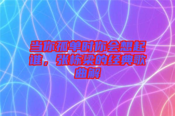 當(dāng)你孤單時你會想起誰，張棟梁的經(jīng)典歌曲解