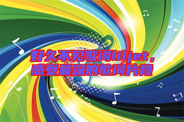 好久不見歌詞liljet，感受最深的歌詞片段