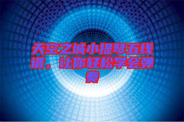天空之城小提琴五線譜，讓你輕松學(xué)會彈奏