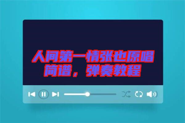 人間第一情張也原唱簡(jiǎn)譜，彈奏教程