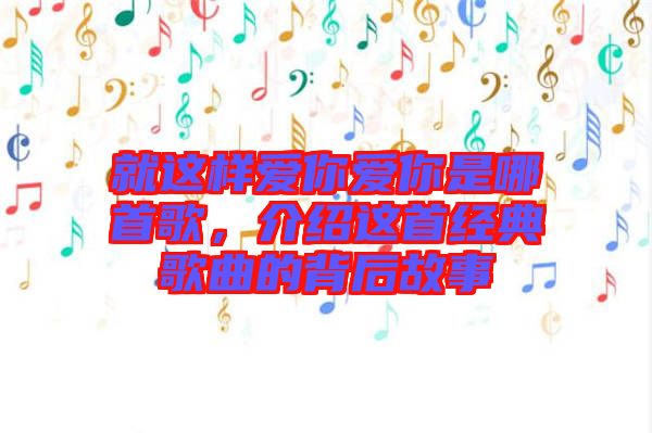 就這樣愛你愛你是哪首歌，介紹這首經(jīng)典歌曲的背后故事