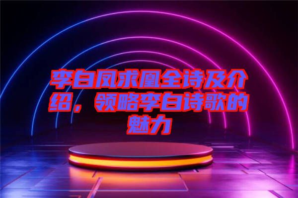 李白鳳求凰全詩及介紹，領(lǐng)略李白詩歌的魅力
