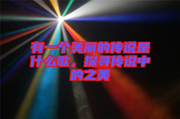 有一個美麗的傳說是什么歌，探尋傳說中的之美