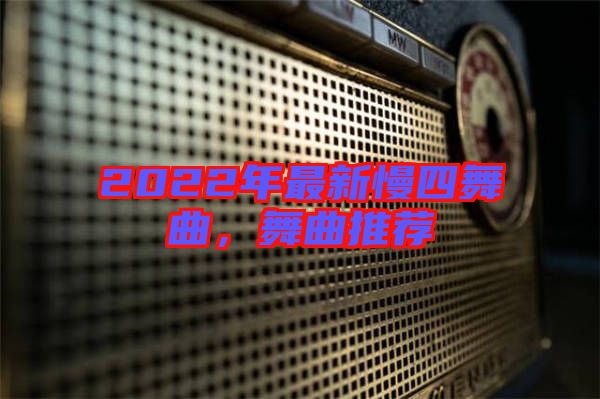 2022年最新慢四舞曲，舞曲推薦