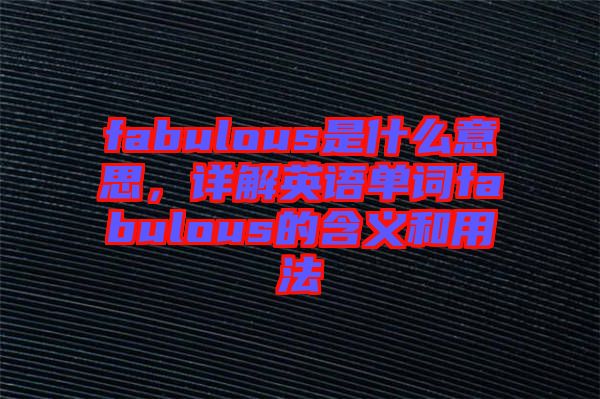 fabulous是什么意思，詳解英語單詞fabulous的含義和用法