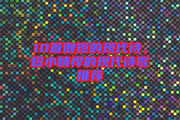 10首很短的現(xiàn)代詩，短小精悍的現(xiàn)代詩歌推薦