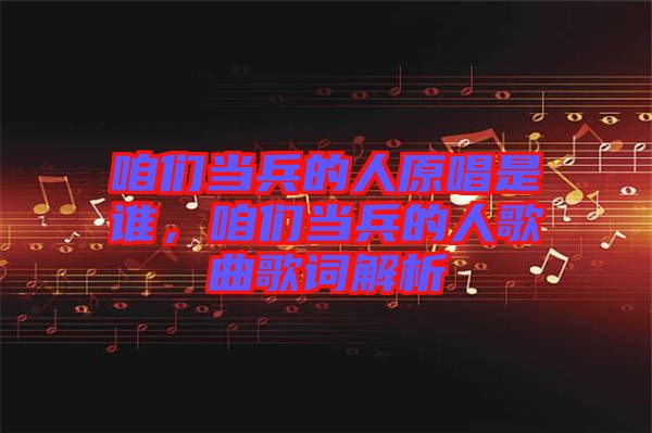 咱們當(dāng)兵的人原唱是誰，咱們當(dāng)兵的人歌曲歌詞解析