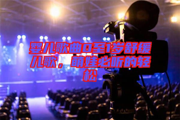 嬰兒歌曲0至1歲舒緩兒歌，萌娃必聽的輕松