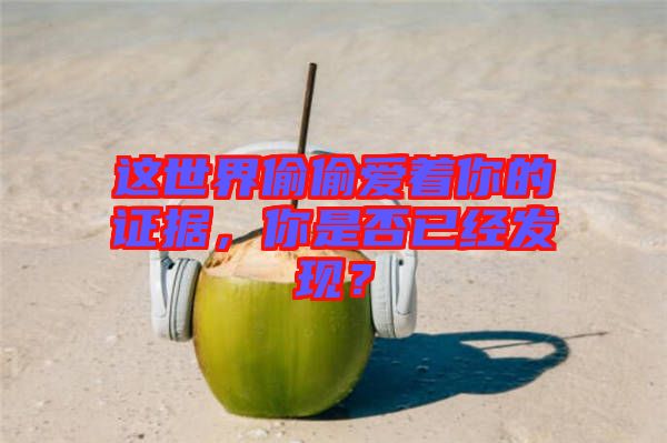 這世界偷偷愛著你的證據(jù)，你是否已經(jīng)發(fā)現(xiàn)？