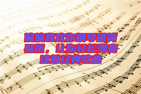 偏偏喜歡你鋼琴譜簡(jiǎn)易版，讓你輕松彈奏這首經(jīng)典歌曲