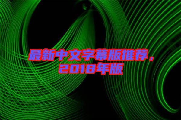 最新中文字幕版推薦，2018年版