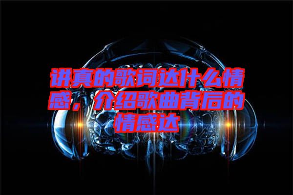 講真的歌詞達什么情感，介紹歌曲背后的情感達