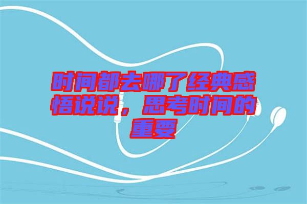 時(shí)間都去哪了經(jīng)典感悟說(shuō)說(shuō)，思考時(shí)間的重要