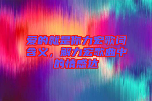 愛的就是你力宏歌詞含義，解力宏歌曲中的情感達(dá)