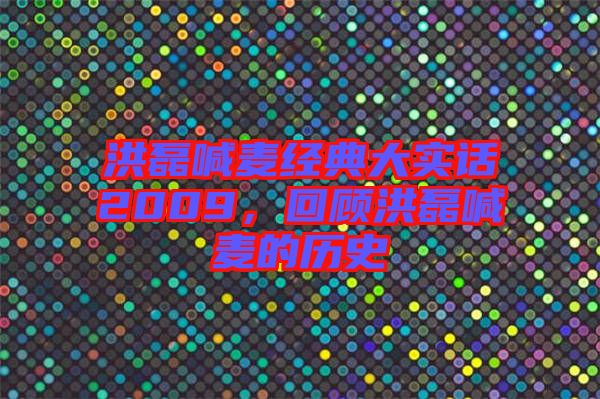 洪磊喊麥經(jīng)典大實(shí)話2009，回顧洪磊喊麥的歷史