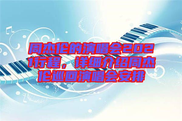 周杰倫的演唱會2021行程，詳細介紹周杰倫巡回演唱會安排