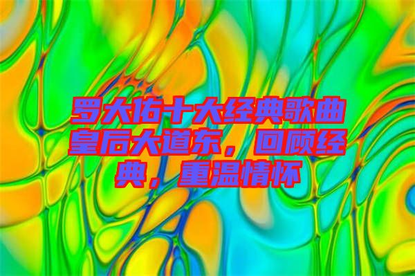 羅大佑十大經(jīng)典歌曲皇后大道東，回顧經(jīng)典，重溫情懷