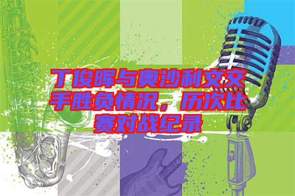 丁俊暉與奧沙利文交手勝負情況，歷次比賽對戰(zhàn)紀錄
