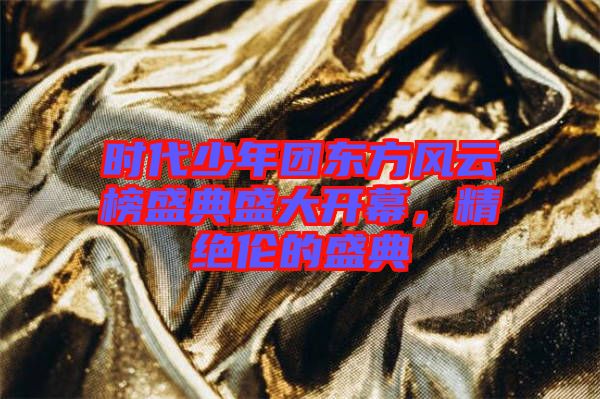 時(shí)代少年團(tuán)東方風(fēng)云榜盛典盛大開(kāi)幕，精絕倫的盛典