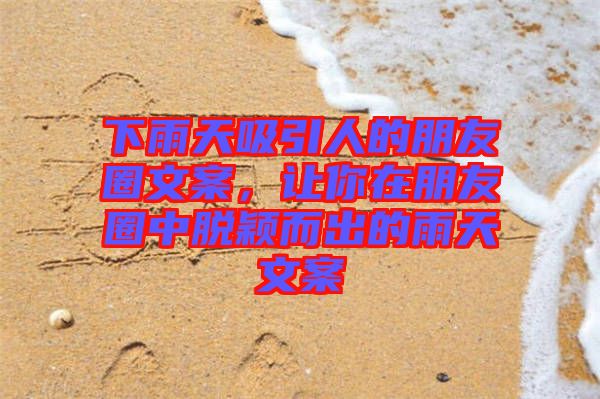 下雨天吸引人的朋友圈文案，讓你在朋友圈中脫穎而出的雨天文案