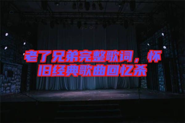 老了兄弟完整歌詞，懷舊經(jīng)典歌曲回憶殺