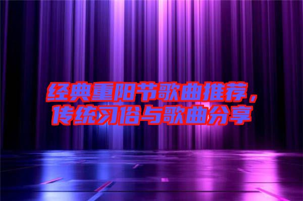 經(jīng)典重陽節(jié)歌曲推薦，傳統(tǒng)習(xí)俗與歌曲分享