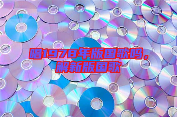 唱1978年版國歌嗎，解新版國歌