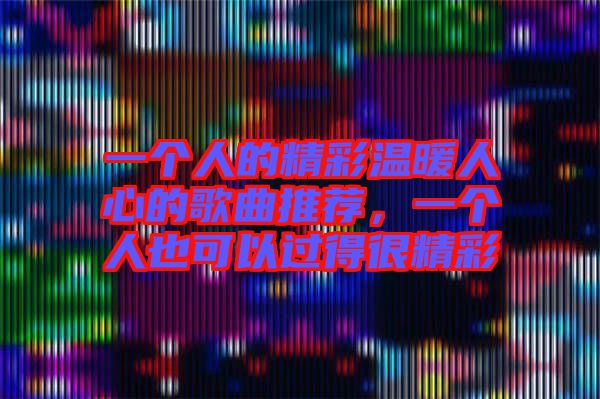 一個人的精彩溫暖人心的歌曲推薦，一個人也可以過得很精彩