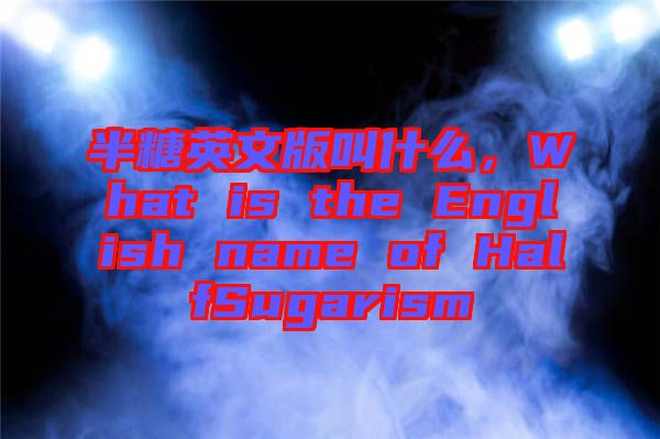 半糖英文版叫什么，What is the English name of HalfSugarism