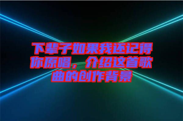 下輩子如果我還記得你原唱，介紹這首歌曲的創(chuàng)作背景