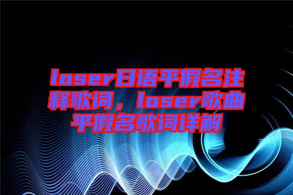 loser日語平假名注釋歌詞，loser歌曲平假名歌詞詳解