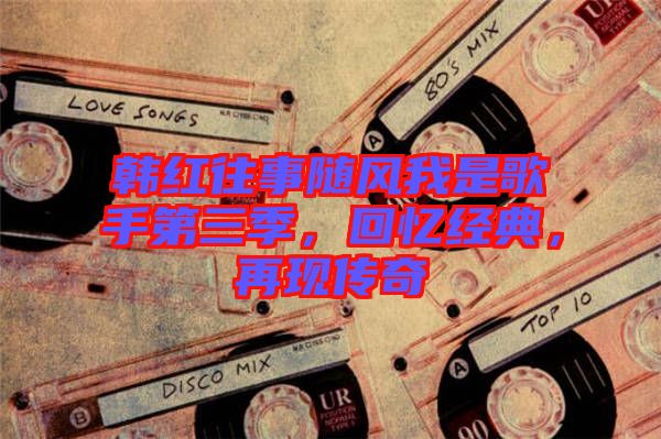 韓紅往事隨風(fēng)我是歌手第三季，回憶經(jīng)典，再現(xiàn)傳奇