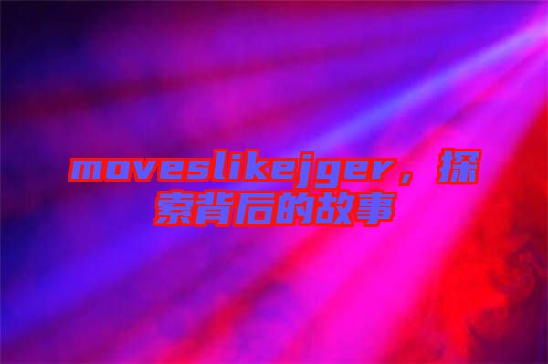 moveslikejger，探索背后的故事