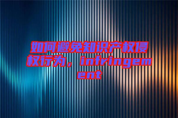 如何避免知識(shí)產(chǎn)權(quán)侵權(quán)行為，infringement