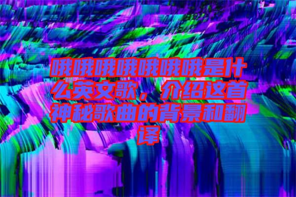 哦哦哦哦哦哦哦是什么英文歌，介紹這首神秘歌曲的背景和翻譯