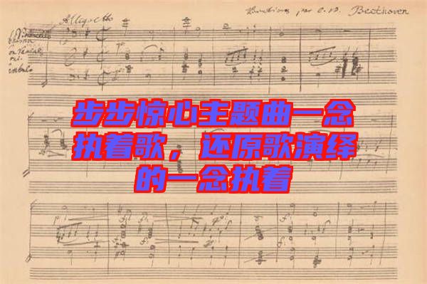 步步驚心主題曲一念執(zhí)著歌，還原歌演繹的一念執(zhí)著