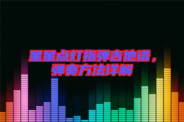 星星點燈指彈吉他譜，彈奏方法詳解