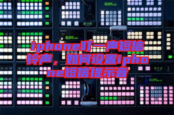 iphone叮一聲短信鈴聲，如何設(shè)置iphone短信提示音