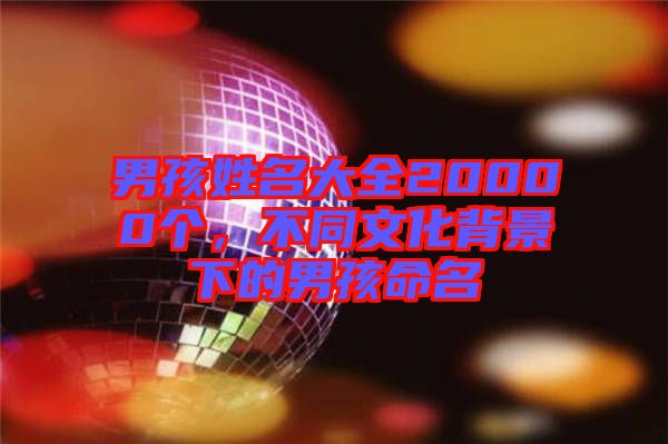 男孩姓名大全20000個，不同文化背景下的男孩命名