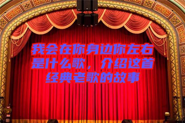 我會在你身邊你左右是什么歌，介紹這首經(jīng)典老歌的故事