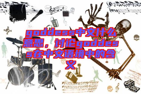 goddess中文什么意思，討論goddess在中文語境中的含義