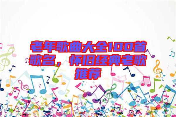 老年歌曲大全100首歌名，懷舊經(jīng)典老歌推薦