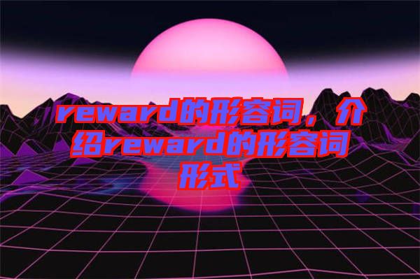 reward的形容詞，介紹reward的形容詞形式