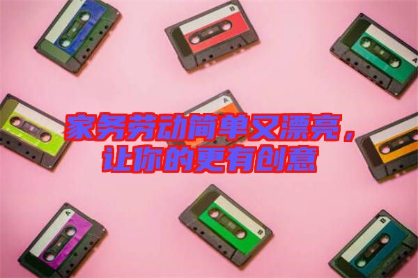 家務(wù)勞動簡單又漂亮，讓你的更有創(chuàng)意