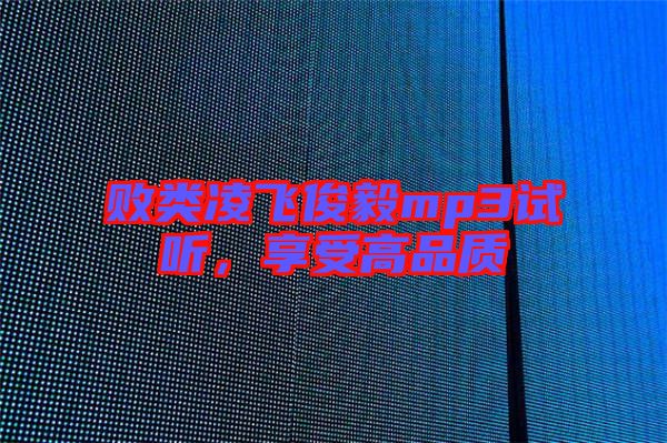 敗類(lèi)凌飛俊毅mp3試聽(tīng)，享受高品質(zhì)