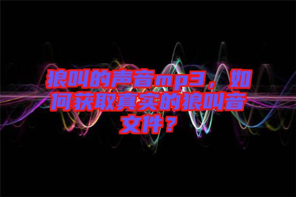 狼叫的聲音mp3，如何獲取真實(shí)的狼叫音文件？